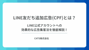 LINE友だち追加広告(CPF)とは？LINE公式アカウントへの効果的な広告集客法を徹底解説！