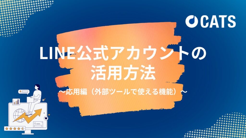 LINE公式アカウントの活用方法〜応用編（外部ツールで使える機能）〜代理店・マーケター向け