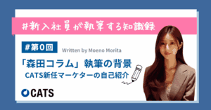 「森田コラム」執筆の背景 | CATS新任マーケターの自己紹介
