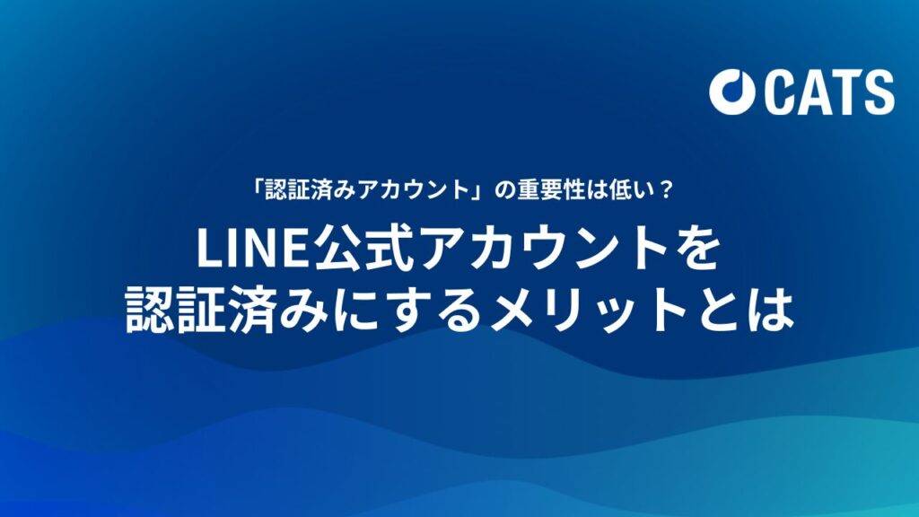 「認証済みアカウント」であることの重要性は低い？ LINE公式アカウントを認証済みにするメリットとは　代理店マーケター・事業主向け