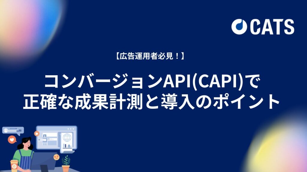 【広告運用者必見！】コンバージョンAPI(CAPI)で 正確な成果計測と導入のポイント