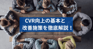 CVR向上の基本と改善施策を徹底解説｜チャネル別の目安や具体的な施策を紹介します！