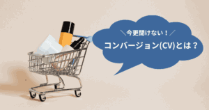 コンバージョン(CV)とは？Webマーケティングでの意味をわかりやすく解説