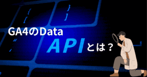 Google Analytics Data APIとは？GA4での設定手順も解説します